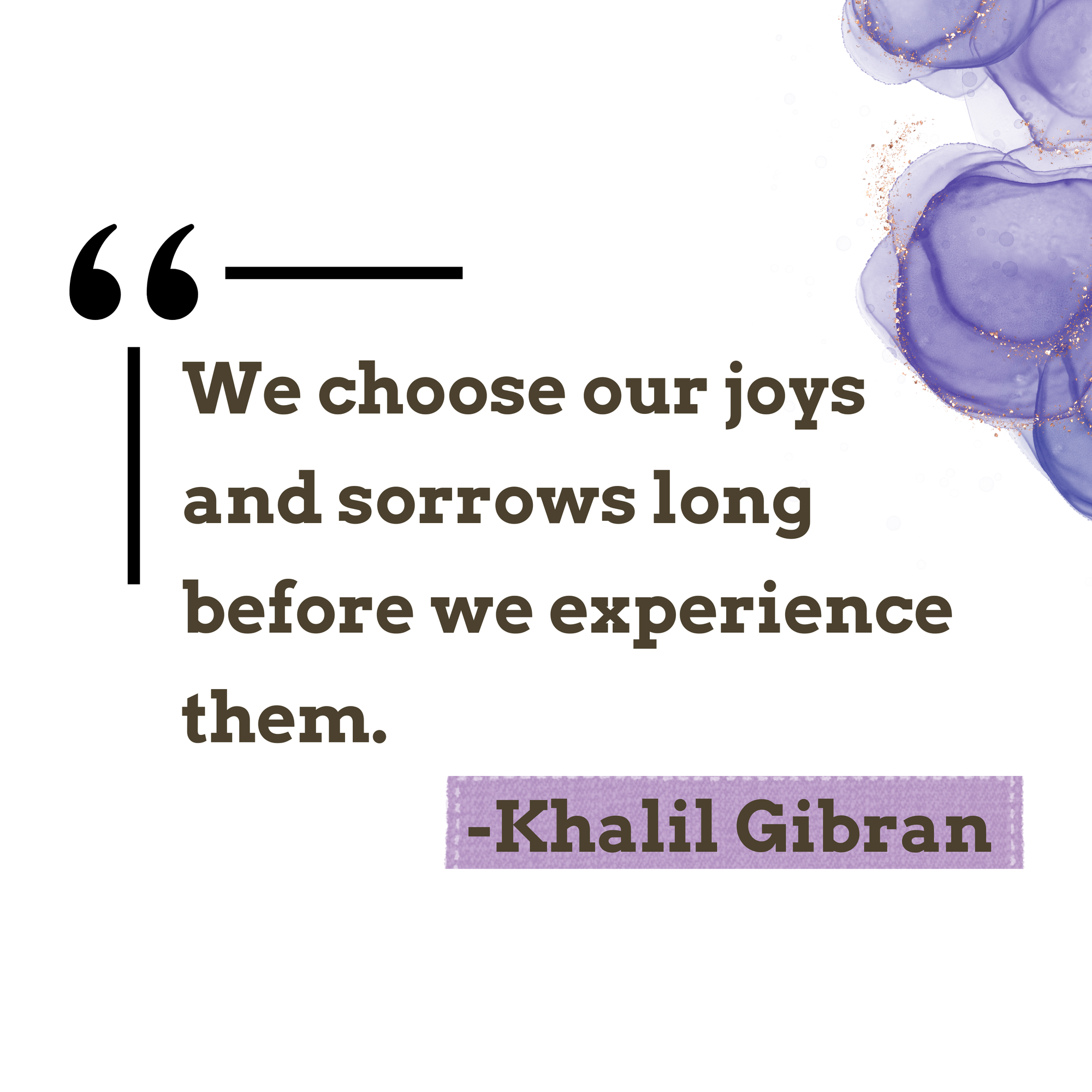 Quote by Khalil Gibran that reads "We choose our joys and sorrows long before we experience them"